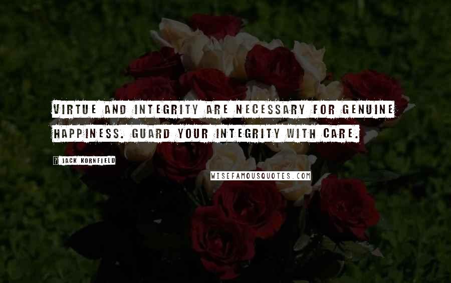 Jack Kornfield Quotes: Virtue and integrity are necessary for genuine happiness. Guard your integrity with care.