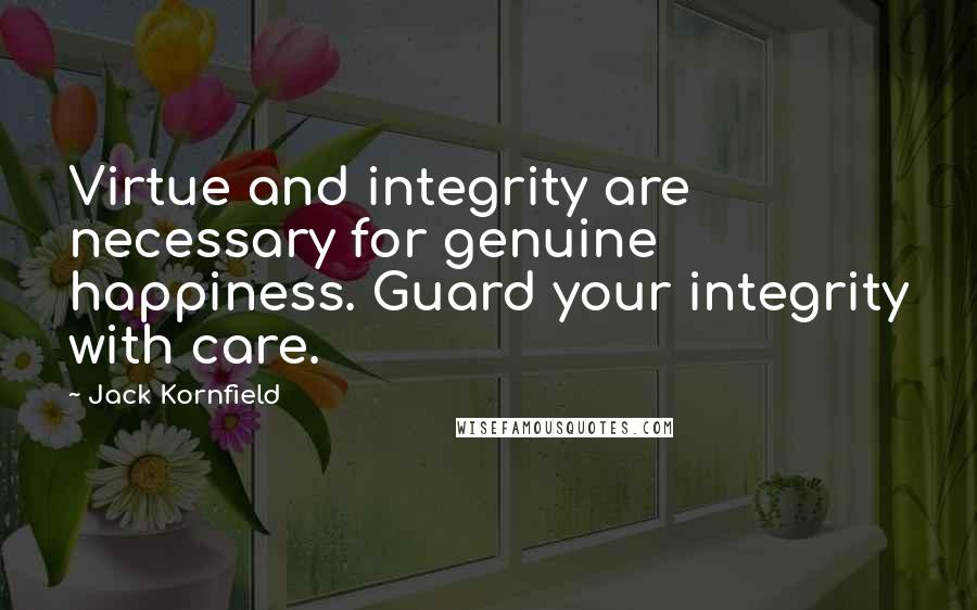 Jack Kornfield Quotes: Virtue and integrity are necessary for genuine happiness. Guard your integrity with care.