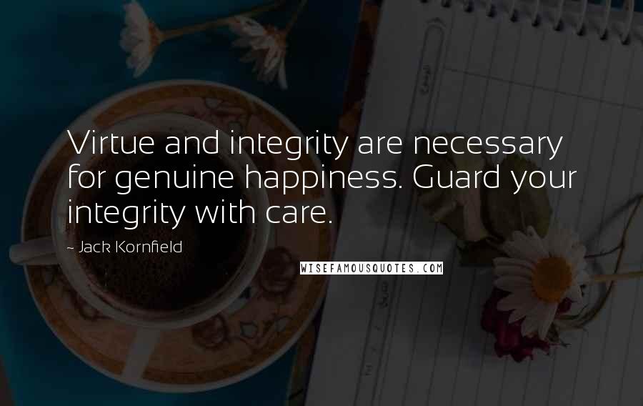 Jack Kornfield Quotes: Virtue and integrity are necessary for genuine happiness. Guard your integrity with care.