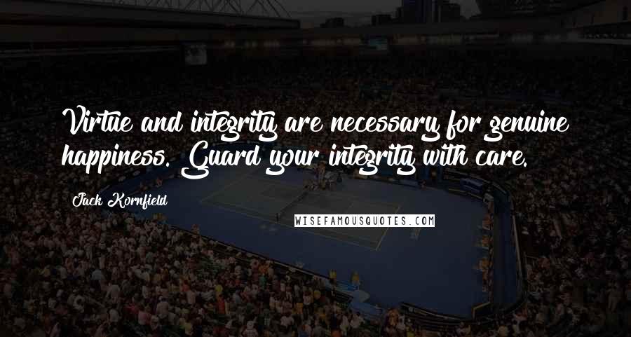 Jack Kornfield Quotes: Virtue and integrity are necessary for genuine happiness. Guard your integrity with care.