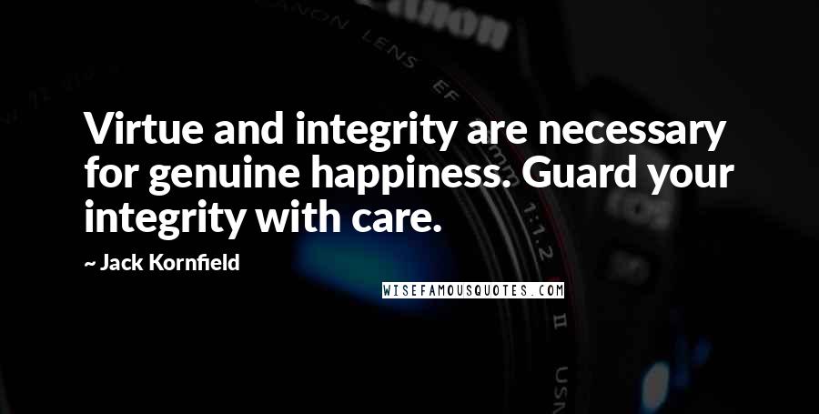 Jack Kornfield Quotes: Virtue and integrity are necessary for genuine happiness. Guard your integrity with care.