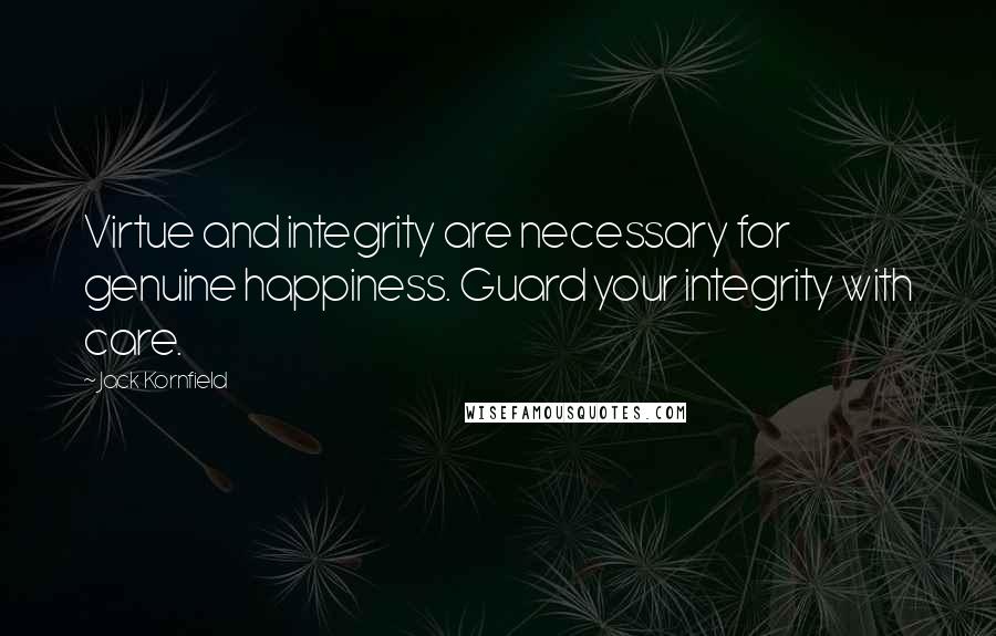 Jack Kornfield Quotes: Virtue and integrity are necessary for genuine happiness. Guard your integrity with care.