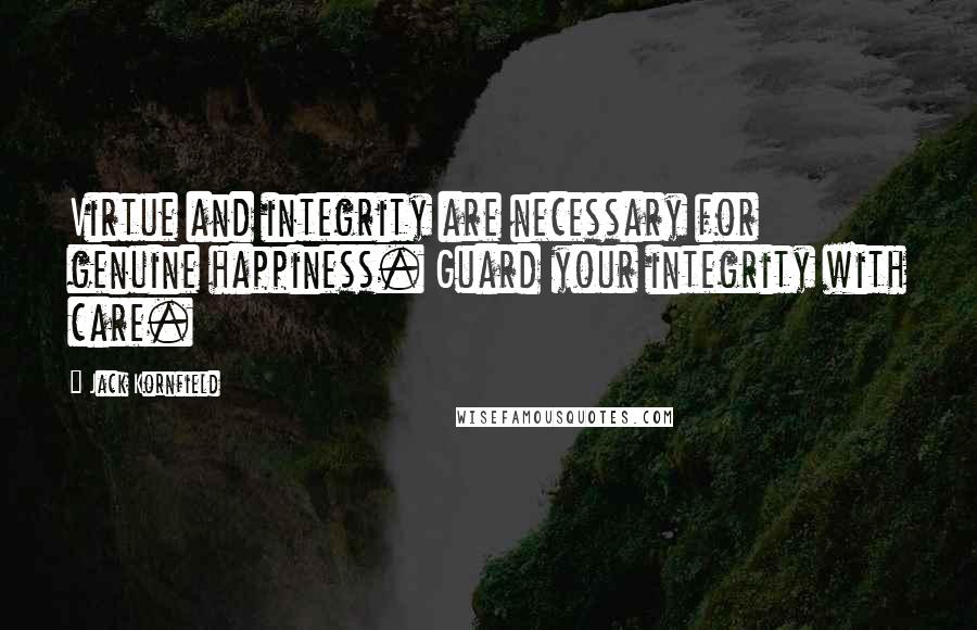 Jack Kornfield Quotes: Virtue and integrity are necessary for genuine happiness. Guard your integrity with care.