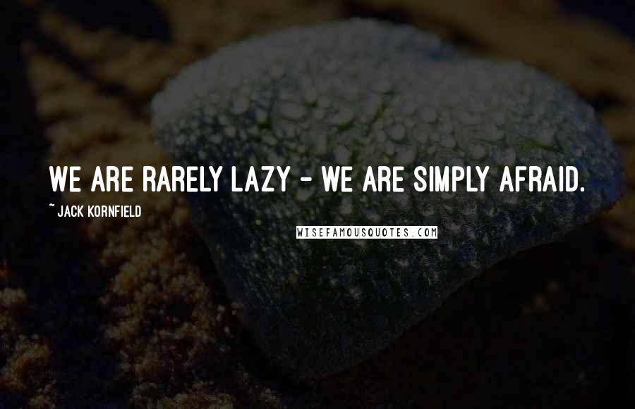 Jack Kornfield Quotes: We are rarely lazy - we are simply afraid.