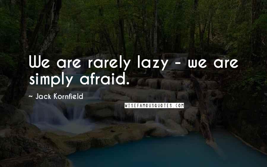 Jack Kornfield Quotes: We are rarely lazy - we are simply afraid.