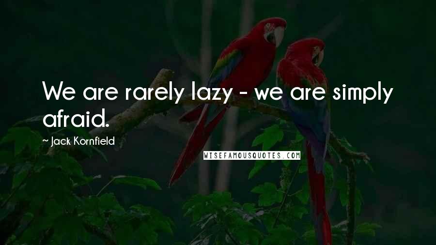 Jack Kornfield Quotes: We are rarely lazy - we are simply afraid.