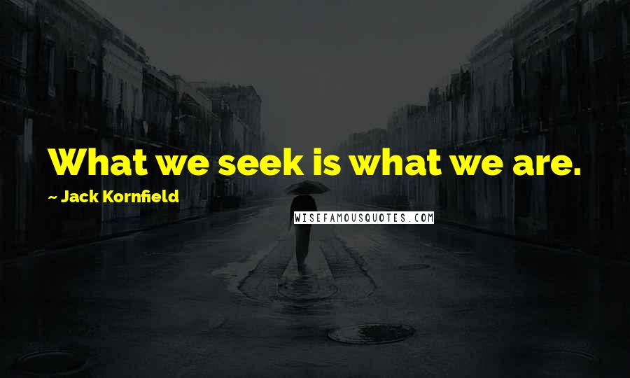 Jack Kornfield Quotes: What we seek is what we are.