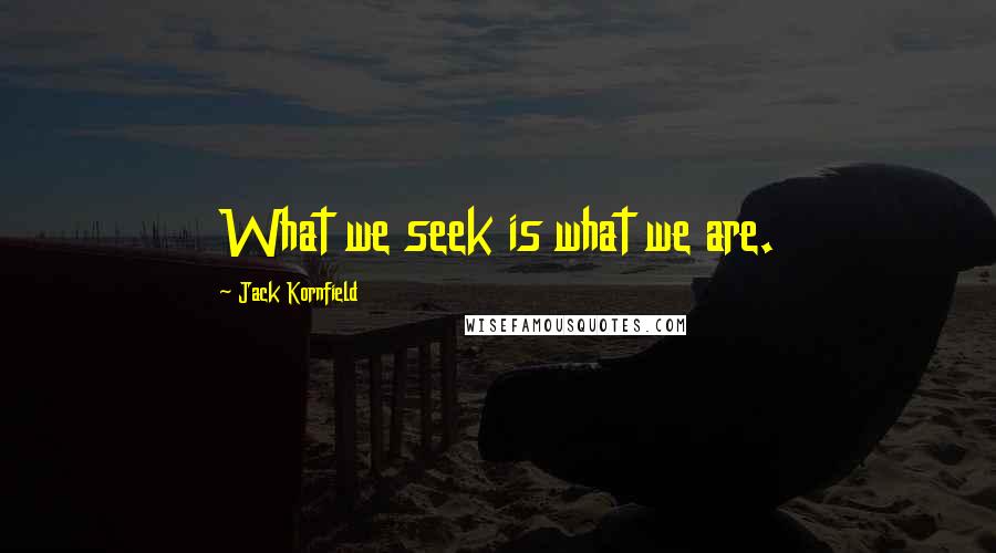 Jack Kornfield Quotes: What we seek is what we are.