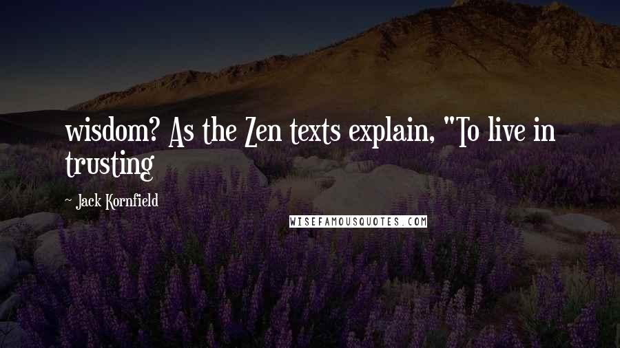 Jack Kornfield Quotes: wisdom? As the Zen texts explain, "To live in trusting