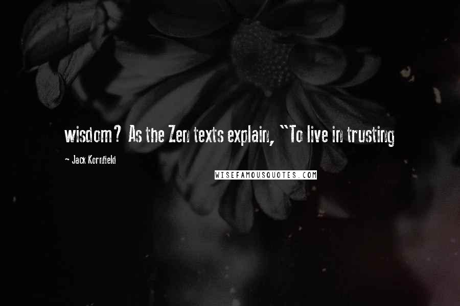 Jack Kornfield Quotes: wisdom? As the Zen texts explain, "To live in trusting