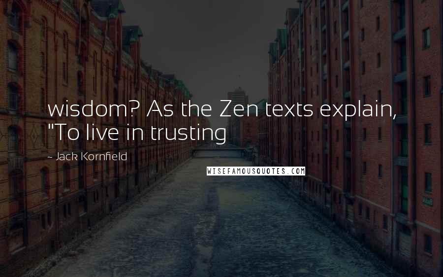 Jack Kornfield Quotes: wisdom? As the Zen texts explain, "To live in trusting