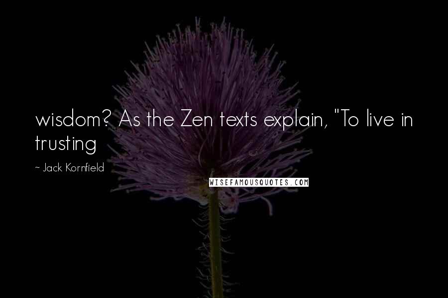 Jack Kornfield Quotes: wisdom? As the Zen texts explain, "To live in trusting