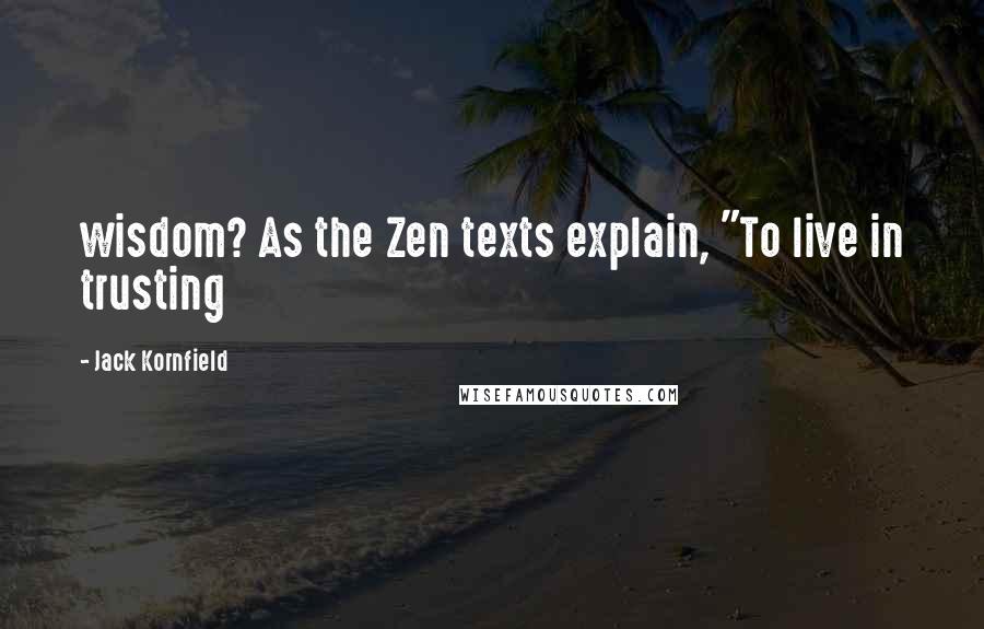 Jack Kornfield Quotes: wisdom? As the Zen texts explain, "To live in trusting