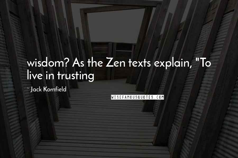 Jack Kornfield Quotes: wisdom? As the Zen texts explain, "To live in trusting