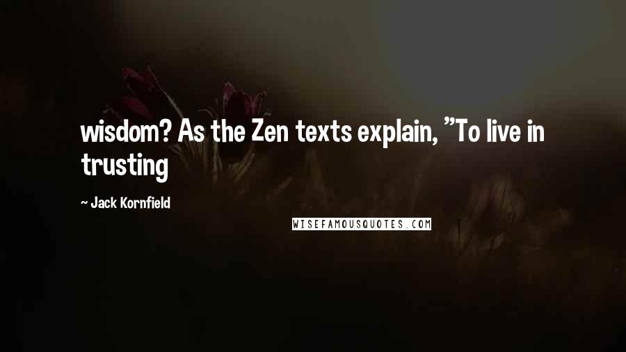 Jack Kornfield Quotes: wisdom? As the Zen texts explain, "To live in trusting