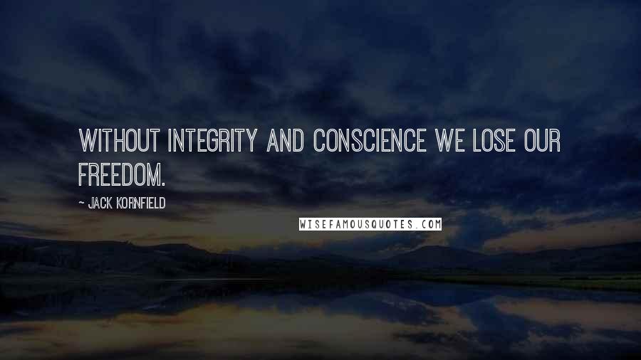 Jack Kornfield Quotes: Without integrity and conscience we lose our freedom.