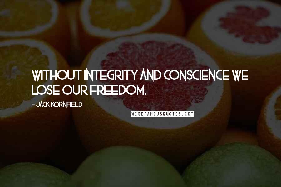 Jack Kornfield Quotes: Without integrity and conscience we lose our freedom.