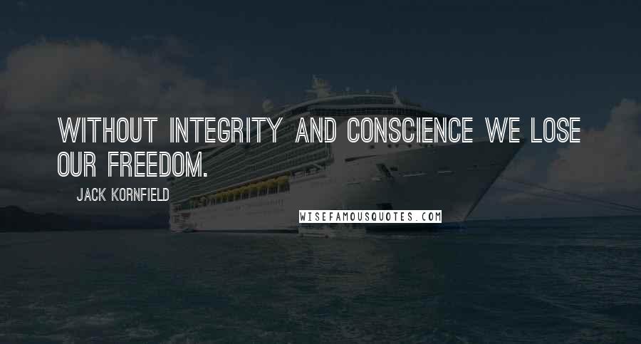Jack Kornfield Quotes: Without integrity and conscience we lose our freedom.