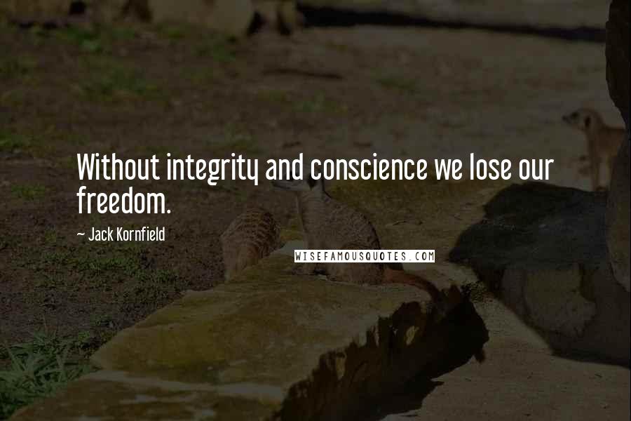 Jack Kornfield Quotes: Without integrity and conscience we lose our freedom.