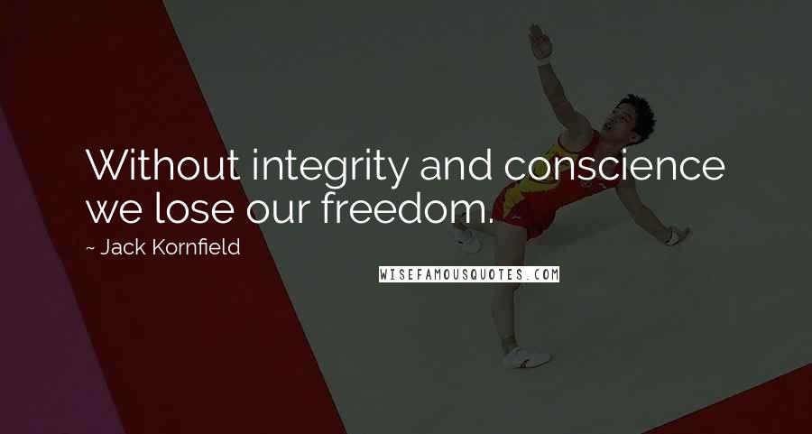 Jack Kornfield Quotes: Without integrity and conscience we lose our freedom.