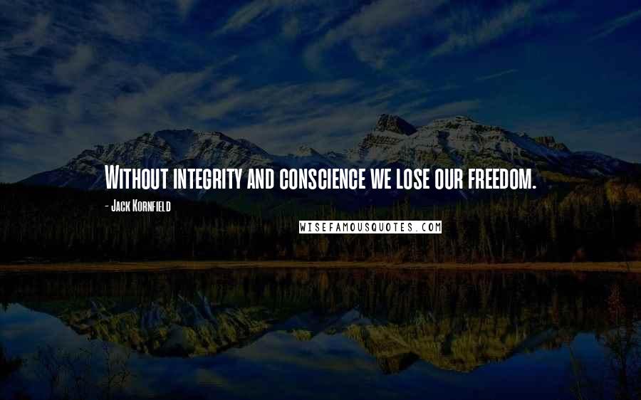 Jack Kornfield Quotes: Without integrity and conscience we lose our freedom.