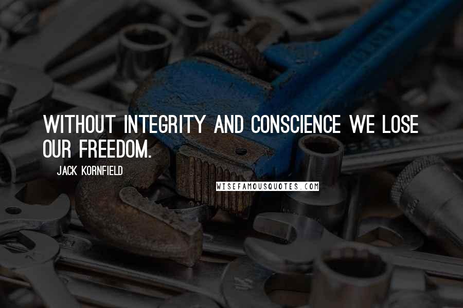 Jack Kornfield Quotes: Without integrity and conscience we lose our freedom.