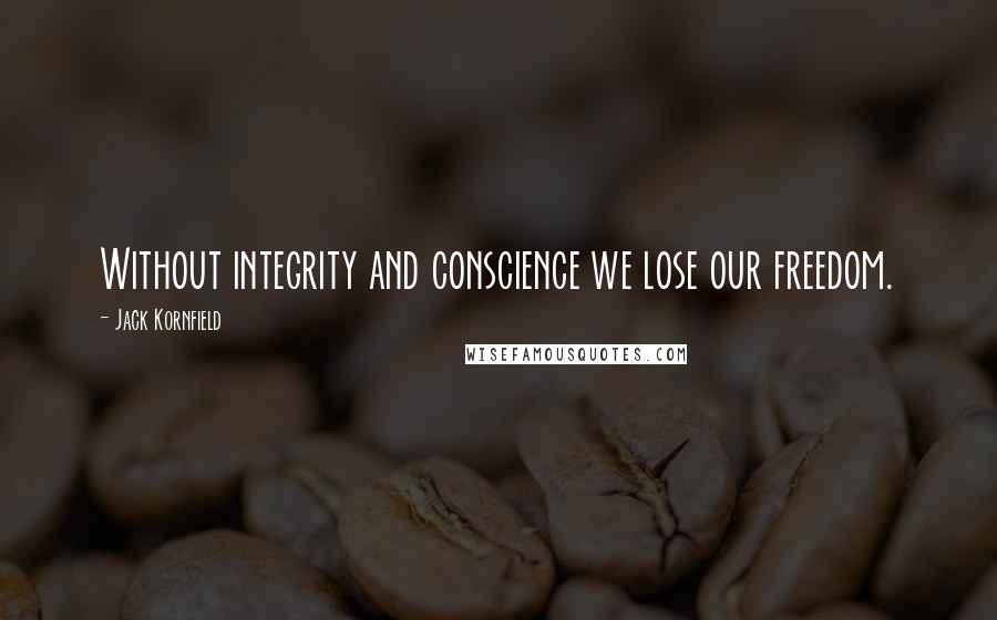 Jack Kornfield Quotes: Without integrity and conscience we lose our freedom.