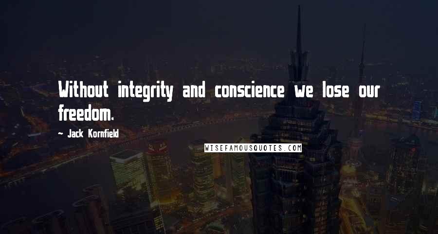 Jack Kornfield Quotes: Without integrity and conscience we lose our freedom.