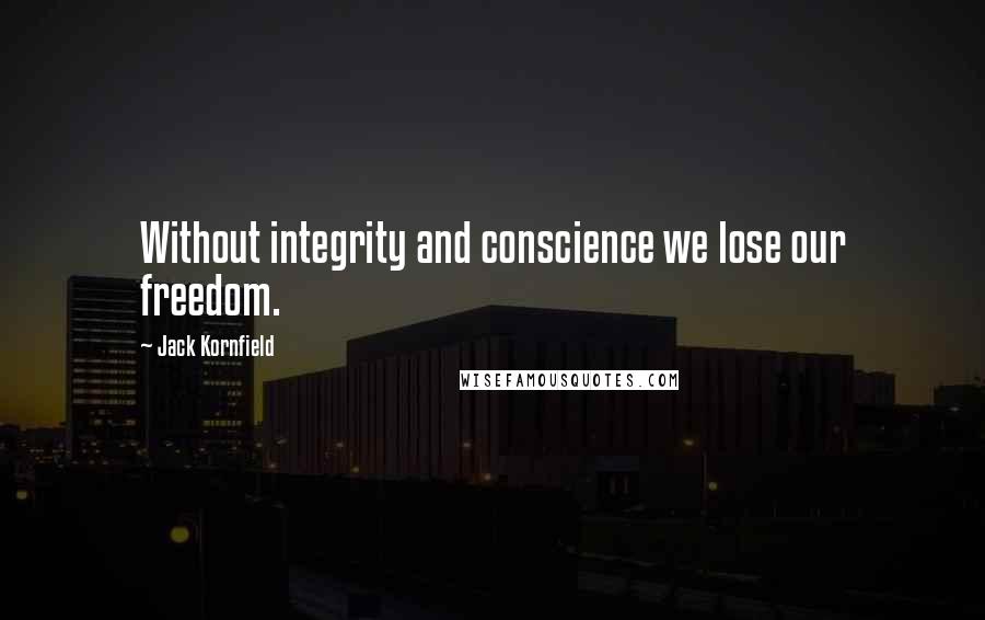 Jack Kornfield Quotes: Without integrity and conscience we lose our freedom.