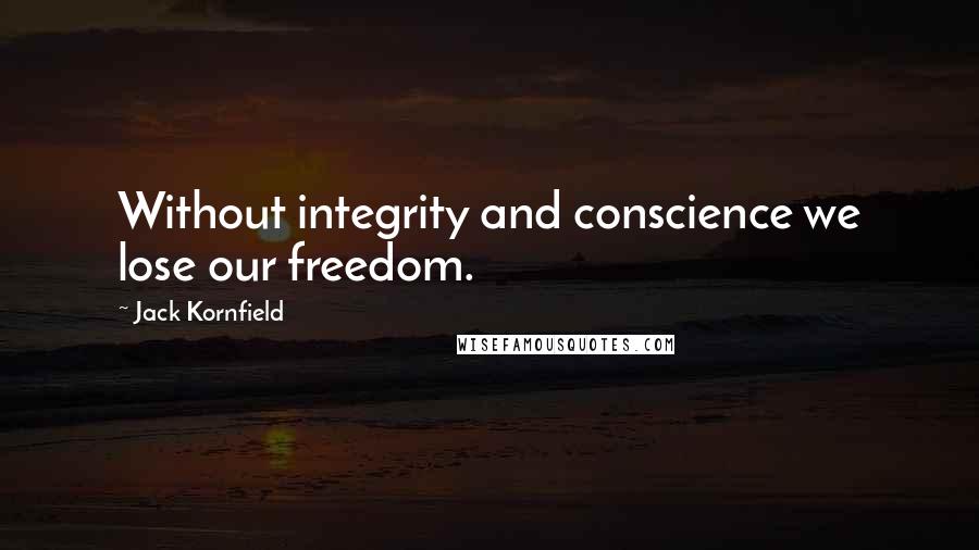 Jack Kornfield Quotes: Without integrity and conscience we lose our freedom.
