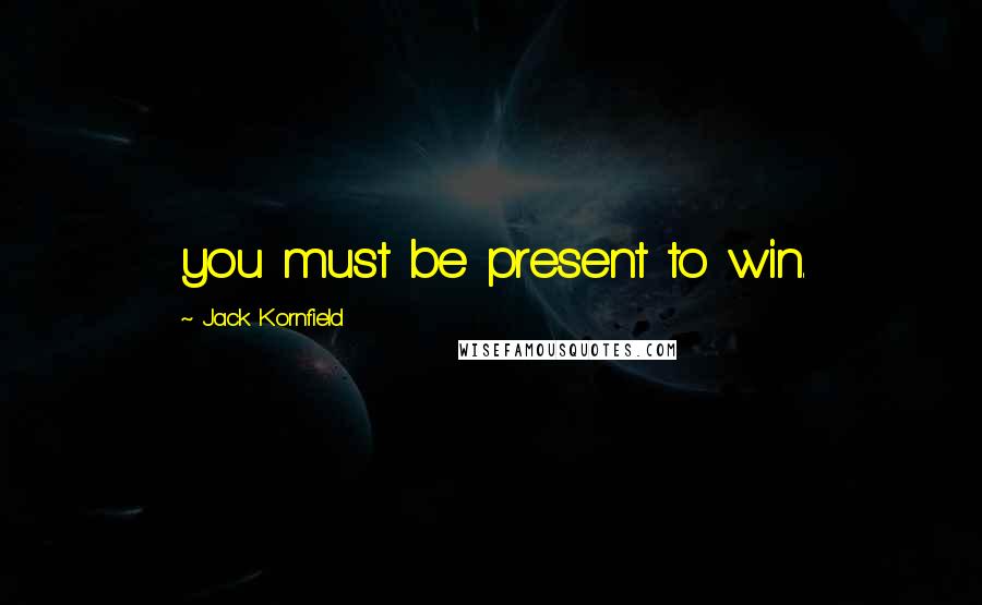 Jack Kornfield Quotes: you must be present to win.