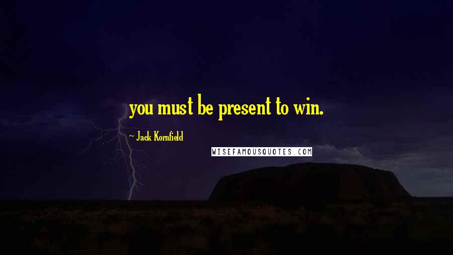 Jack Kornfield Quotes: you must be present to win.