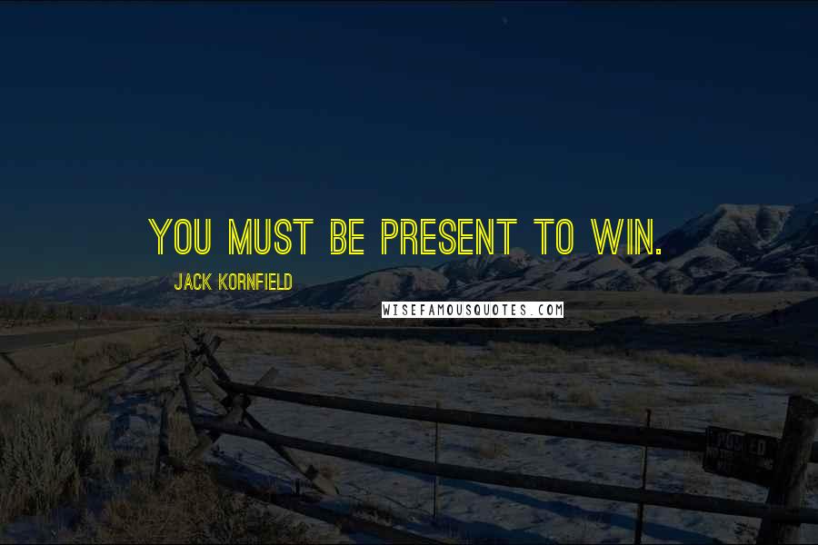 Jack Kornfield Quotes: you must be present to win.