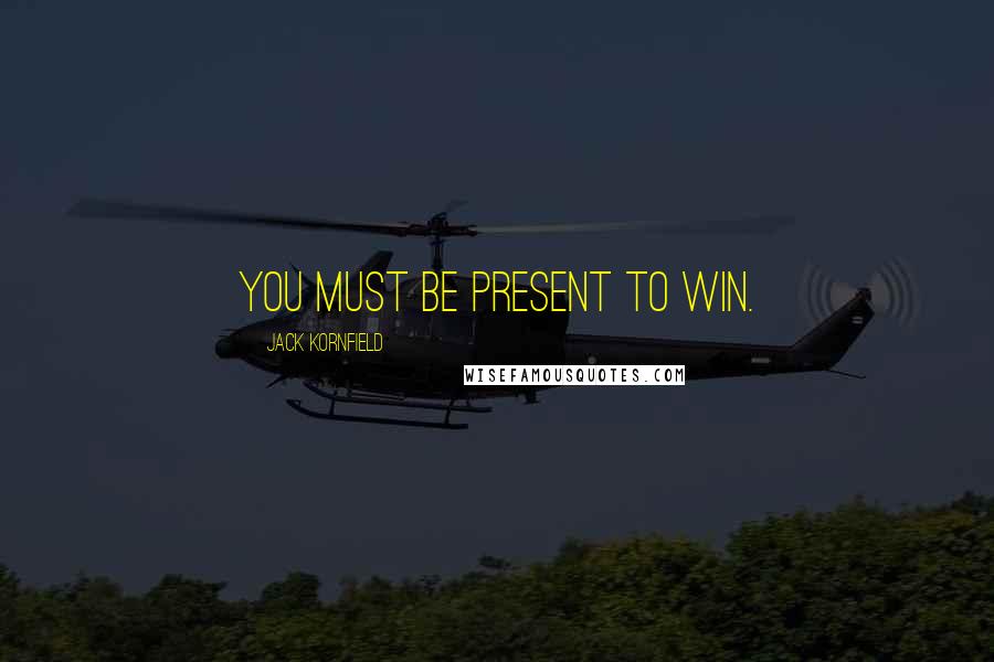 Jack Kornfield Quotes: you must be present to win.