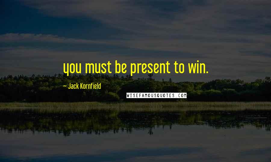 Jack Kornfield Quotes: you must be present to win.