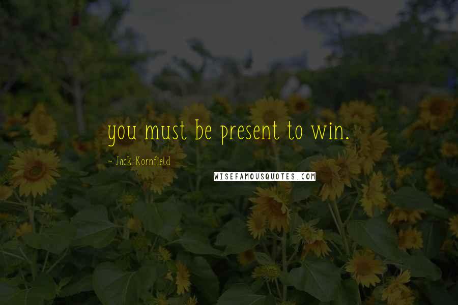Jack Kornfield Quotes: you must be present to win.
