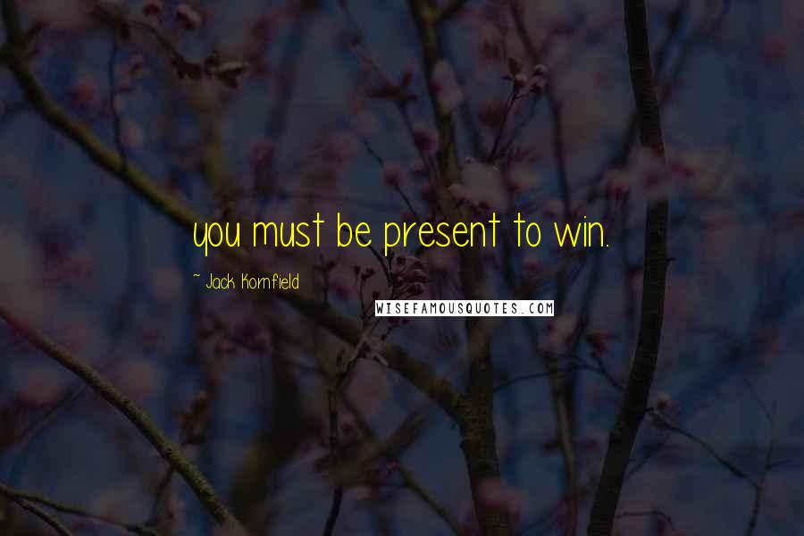 Jack Kornfield Quotes: you must be present to win.