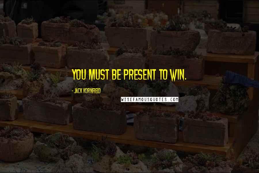 Jack Kornfield Quotes: you must be present to win.