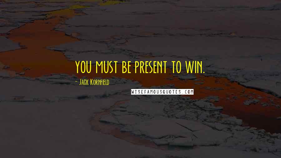 Jack Kornfield Quotes: you must be present to win.