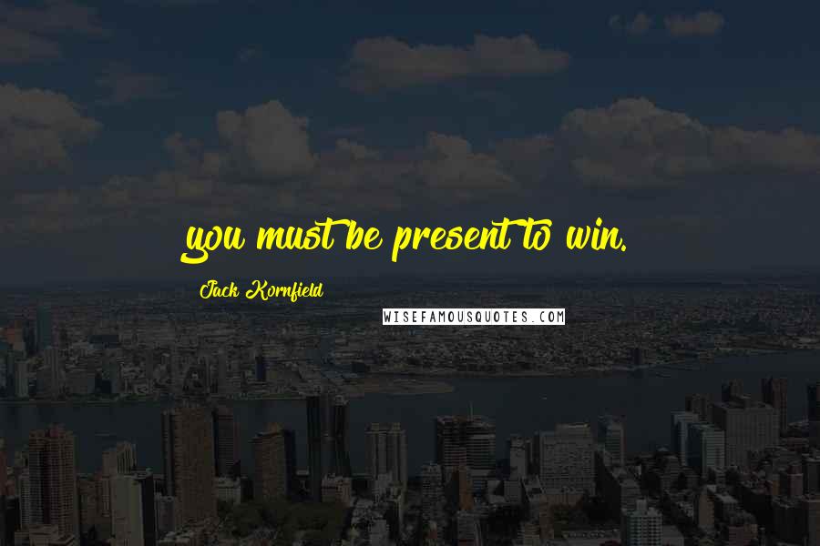 Jack Kornfield Quotes: you must be present to win.