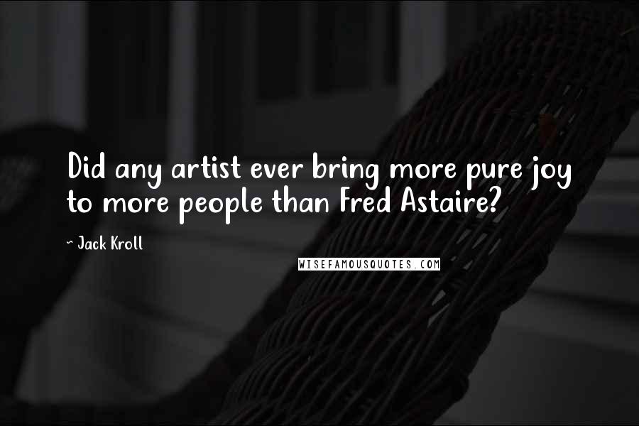 Jack Kroll Quotes: Did any artist ever bring more pure joy to more people than Fred Astaire?