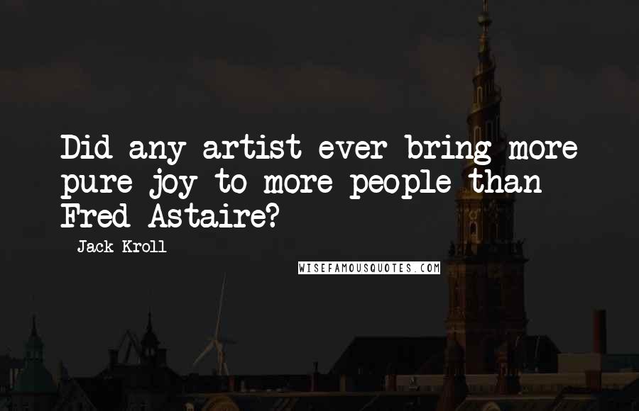 Jack Kroll Quotes: Did any artist ever bring more pure joy to more people than Fred Astaire?