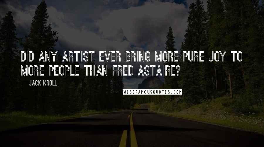 Jack Kroll Quotes: Did any artist ever bring more pure joy to more people than Fred Astaire?