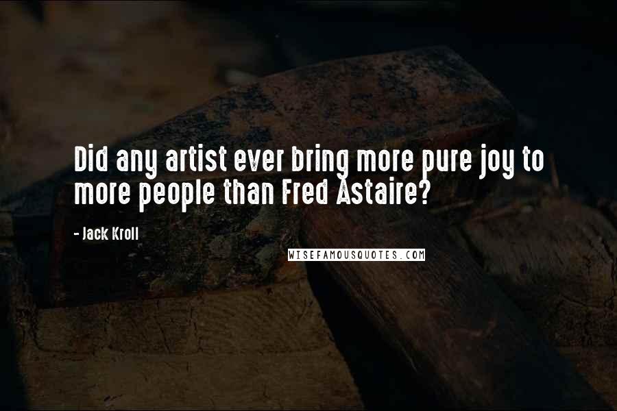 Jack Kroll Quotes: Did any artist ever bring more pure joy to more people than Fred Astaire?