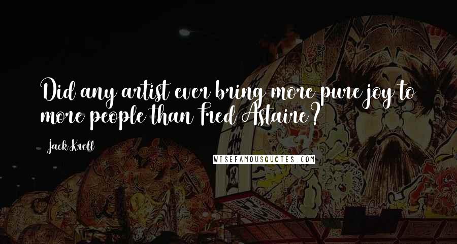 Jack Kroll Quotes: Did any artist ever bring more pure joy to more people than Fred Astaire?