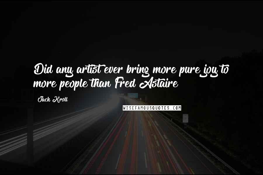 Jack Kroll Quotes: Did any artist ever bring more pure joy to more people than Fred Astaire?