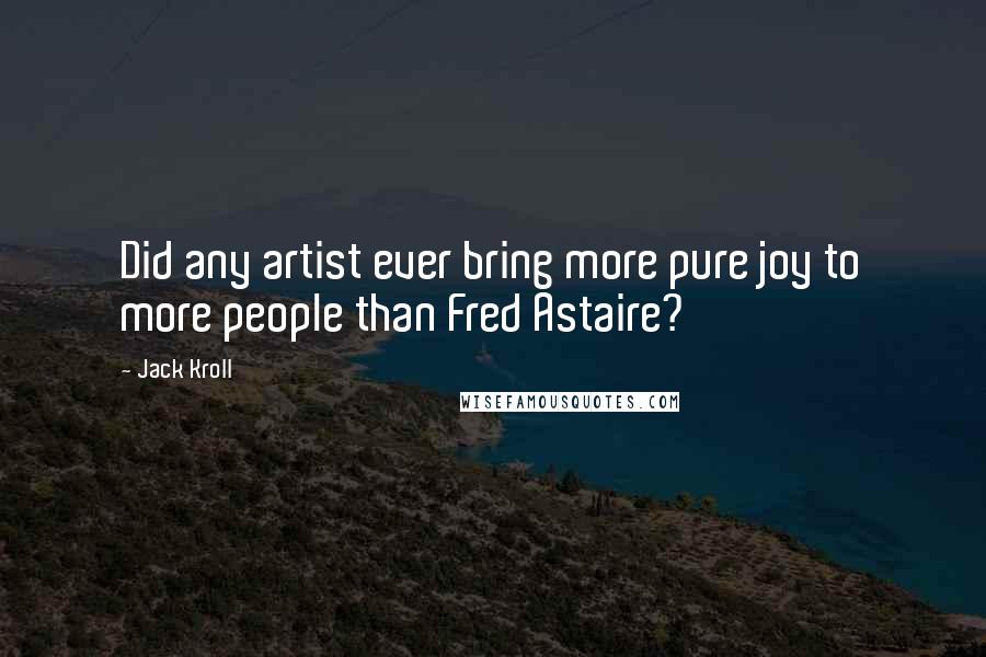 Jack Kroll Quotes: Did any artist ever bring more pure joy to more people than Fred Astaire?
