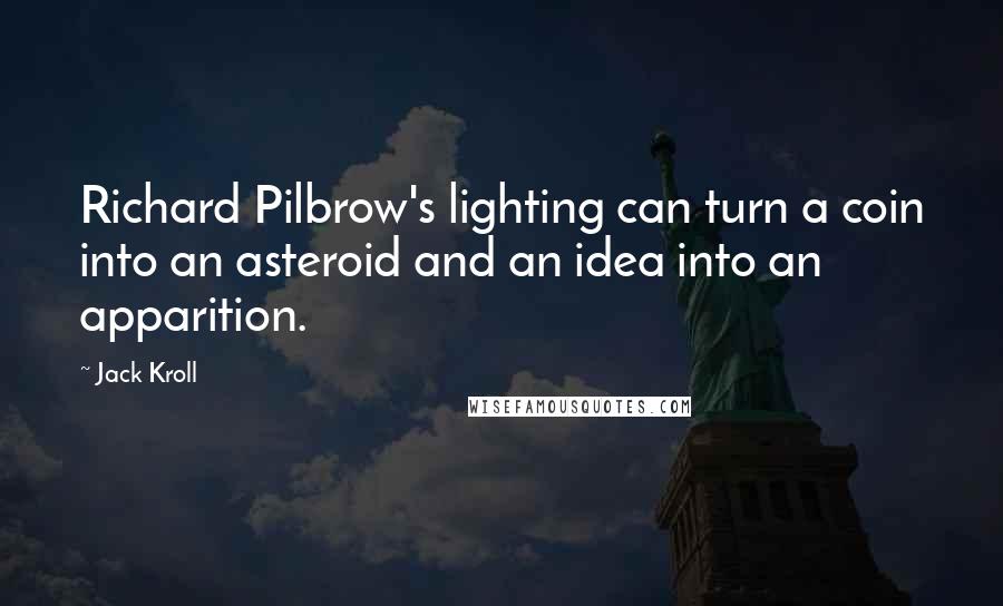 Jack Kroll Quotes: Richard Pilbrow's lighting can turn a coin into an asteroid and an idea into an apparition.