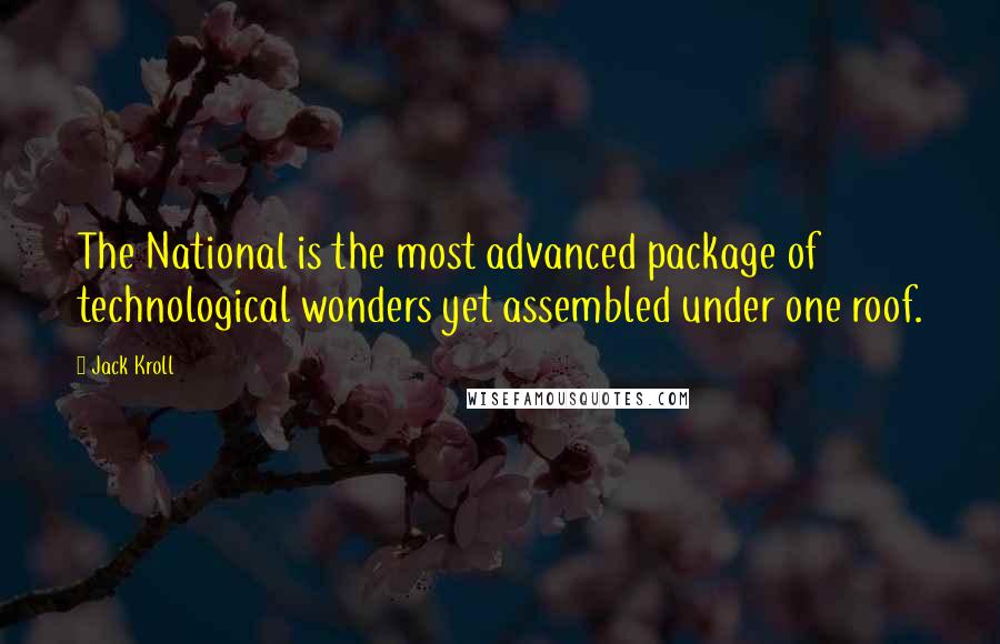 Jack Kroll Quotes: The National is the most advanced package of technological wonders yet assembled under one roof.