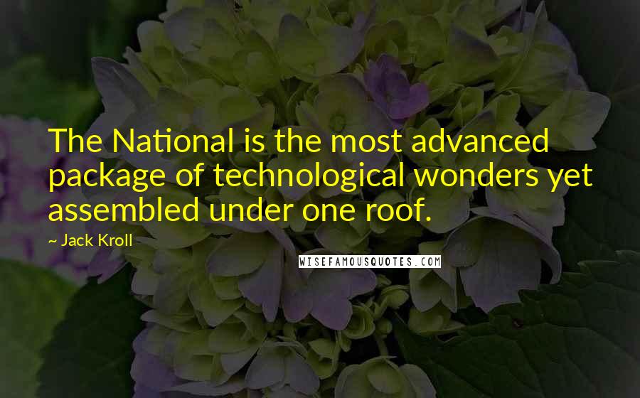 Jack Kroll Quotes: The National is the most advanced package of technological wonders yet assembled under one roof.